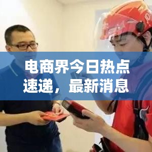 電商界今日熱點(diǎn)速遞，最新消息一網(wǎng)打盡！