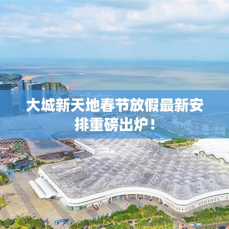 大城新天地春節(jié)放假最新安排重磅出爐！