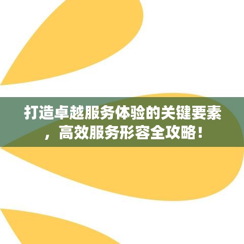 打造卓越服務(wù)體驗(yàn)的關(guān)鍵要素，高效服務(wù)形容全攻略！