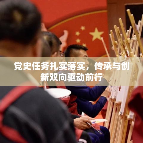 黨史任務扎實落實，傳承與創(chuàng)新雙向驅(qū)動前行