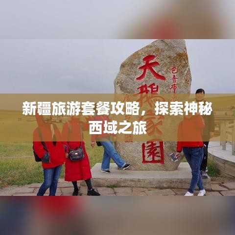 新疆旅游套餐攻略，探索神秘西域之旅