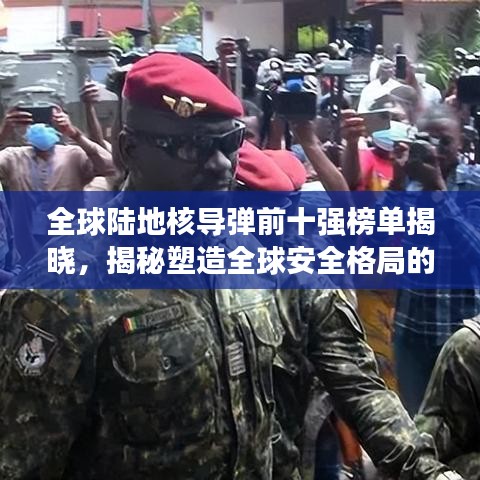 全球陸地核導(dǎo)彈前十強(qiáng)榜單揭曉，揭秘塑造全球安全格局的關(guān)鍵力量