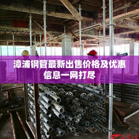 漳浦鋼管最新出售價(jià)格及優(yōu)惠信息一網(wǎng)打盡
