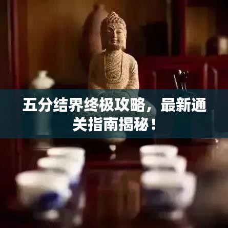 五分結(jié)界終極攻略，最新通關(guān)指南揭秘！