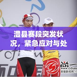 澧縣賽段突發(fā)狀況，緊急應(yīng)對與處置！