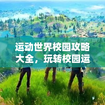 運動世界校園攻略大全，玩轉(zhuǎn)校園運動新世界！