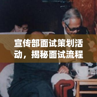 宣傳部面試策劃活動(dòng)，揭秘面試流程，展現(xiàn)宣傳才華！