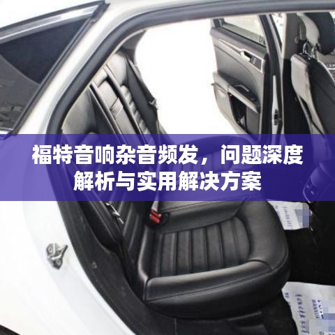 福特音響雜音頻發(fā)，問題深度解析與實(shí)用解決方案