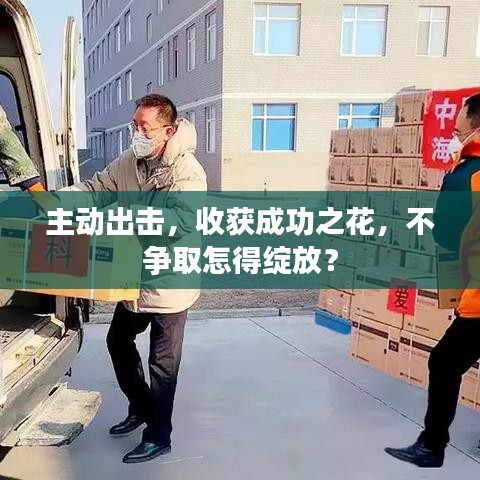 主動出擊，收獲成功之花，不爭取怎得綻放？