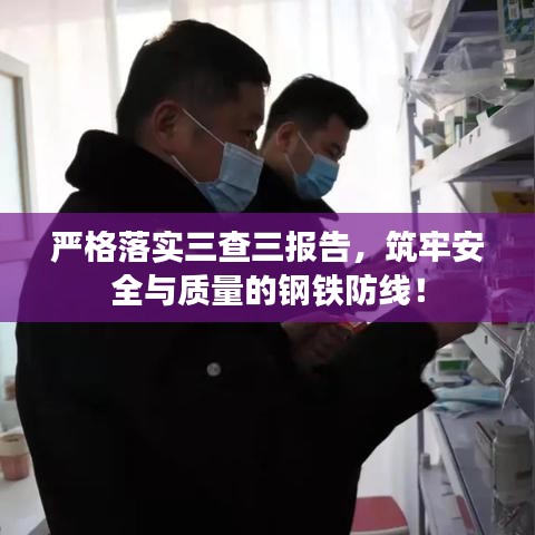 嚴格落實三查三報告，筑牢安全與質(zhì)量的鋼鐵防線！