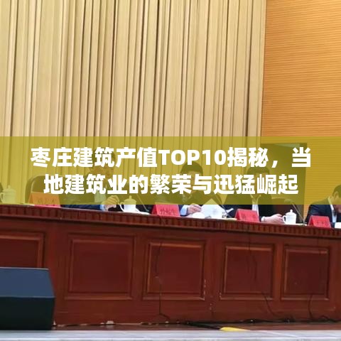 棗莊建筑產(chǎn)值TOP10揭秘，當(dāng)?shù)亟ㄖI(yè)的繁榮與迅猛崛起