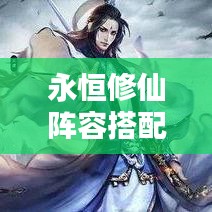 永恒修仙陣容搭配秘籍，最新攻略指南
