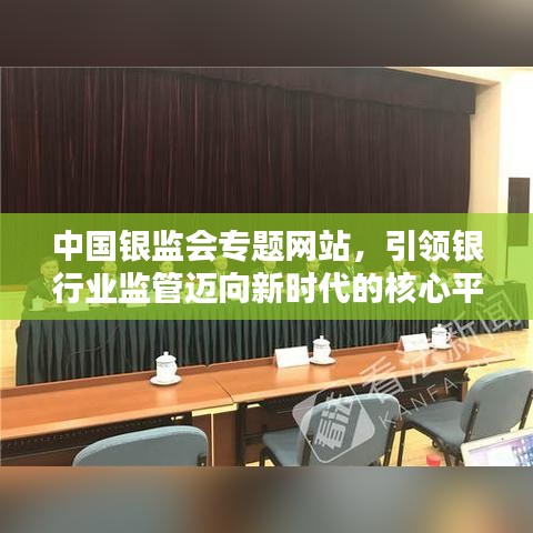 中國銀監(jiān)會專題網(wǎng)站，引領(lǐng)銀行業(yè)監(jiān)管邁向新時代的核心平臺