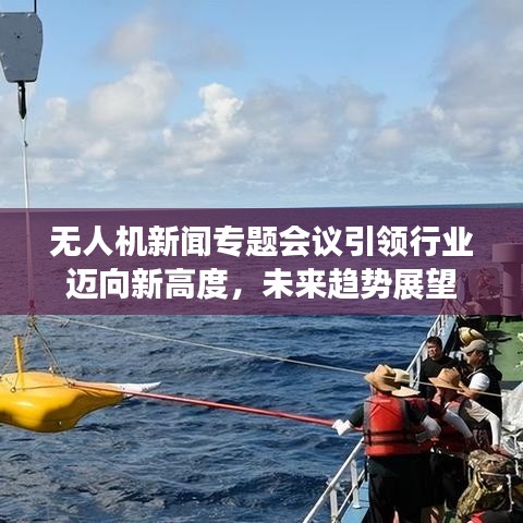 無人機新聞專題會議引領(lǐng)行業(yè)邁向新高度，未來趨勢展望