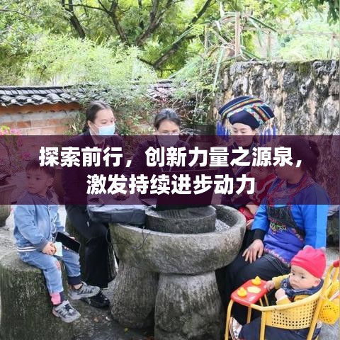 探索前行，創(chuàng)新力量之源泉，激發(fā)持續(xù)進(jìn)步動(dòng)力